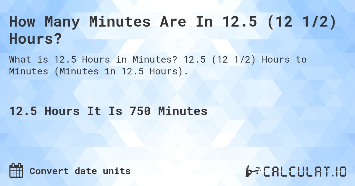 How Many Minutes Are In 12.5 (12 1/2) Hours?. 12.5 (12 1/2) Hours to Minutes (Minutes in 12.5 Hours).