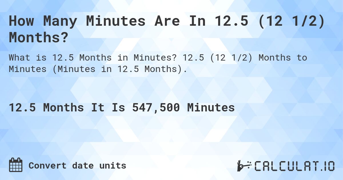 How Many Minutes Are In 12.5 (12 1/2) Months?. 12.5 (12 1/2) Months to Minutes (Minutes in 12.5 Months).