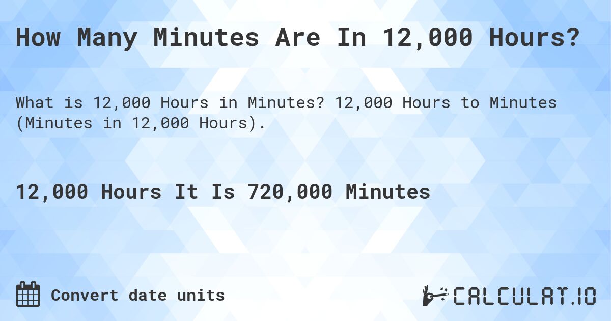 How Many Minutes Are In 12,000 Hours?. 12,000 Hours to Minutes (Minutes in 12,000 Hours).