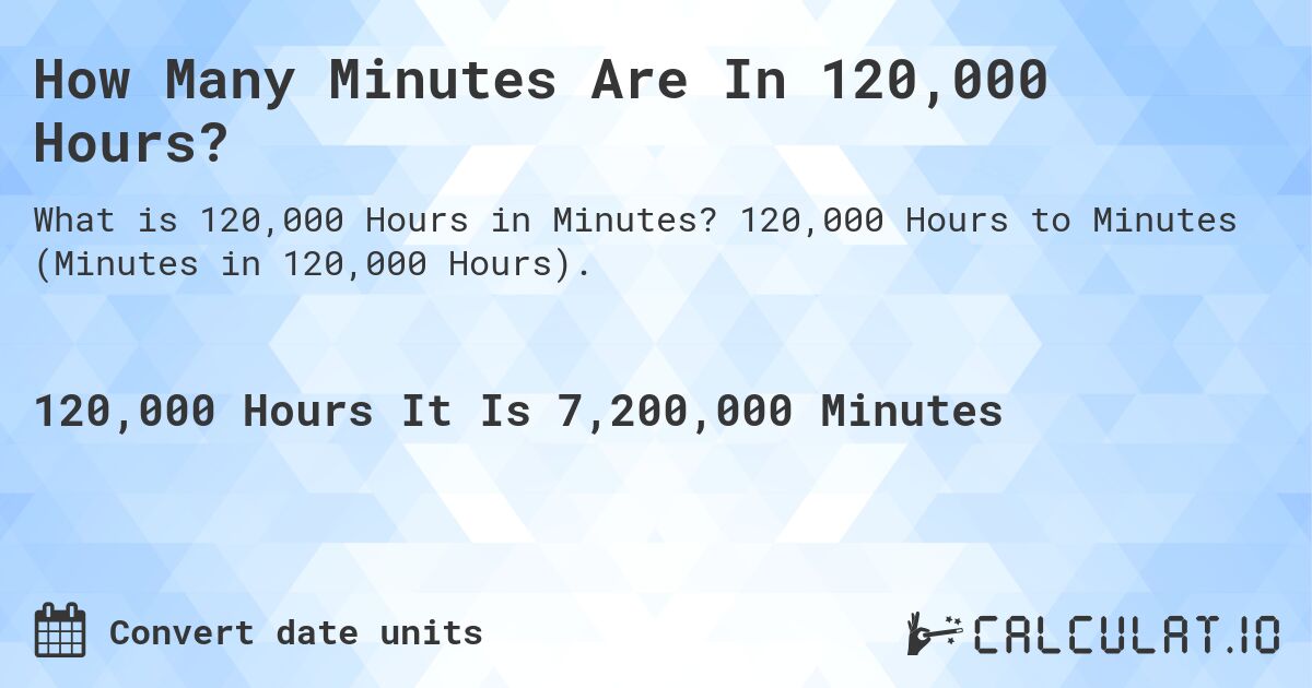 How Many Minutes Are In 120,000 Hours?. 120,000 Hours to Minutes (Minutes in 120,000 Hours).