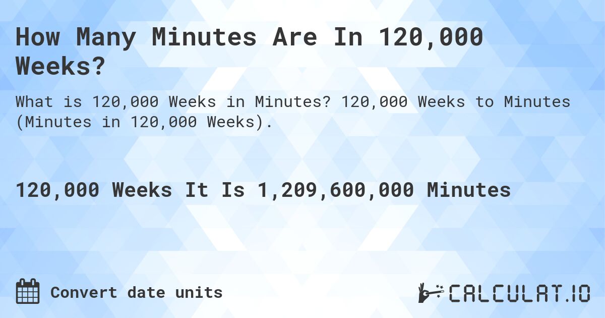 How Many Minutes Are In 120,000 Weeks?. 120,000 Weeks to Minutes (Minutes in 120,000 Weeks).