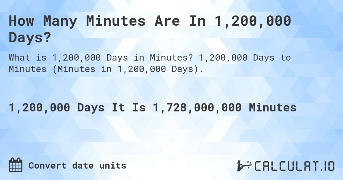 How Many Minutes Are In 1,200,000 Days?. 1,200,000 Days to Minutes (Minutes in 1,200,000 Days).