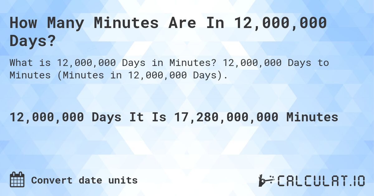 How Many Minutes Are In 12,000,000 Days?. 12,000,000 Days to Minutes (Minutes in 12,000,000 Days).