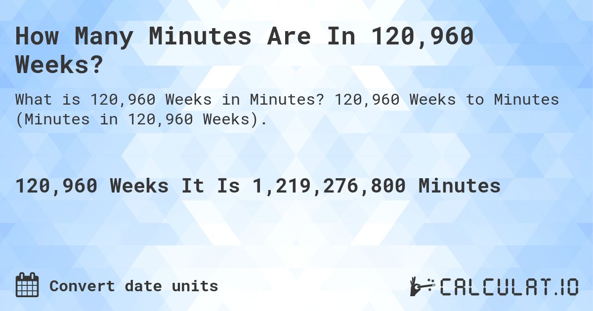 How Many Minutes Are In 120,960 Weeks?. 120,960 Weeks to Minutes (Minutes in 120,960 Weeks).