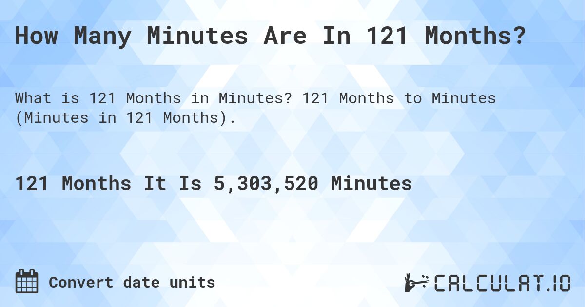 How Many Minutes Are In 121 Months?. 121 Months to Minutes (Minutes in 121 Months).