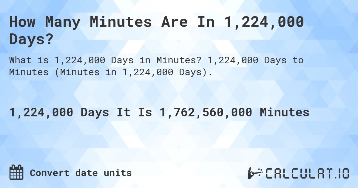 How Many Minutes Are In 1,224,000 Days?. 1,224,000 Days to Minutes (Minutes in 1,224,000 Days).
