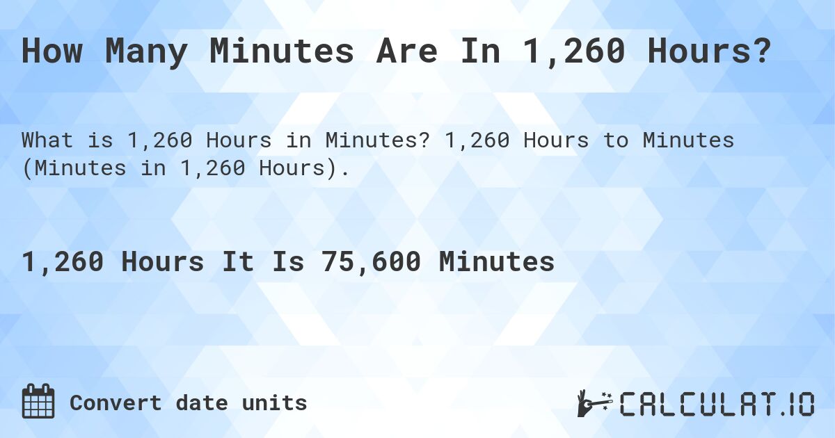 How Many Minutes Are In 1,260 Hours?. 1,260 Hours to Minutes (Minutes in 1,260 Hours).