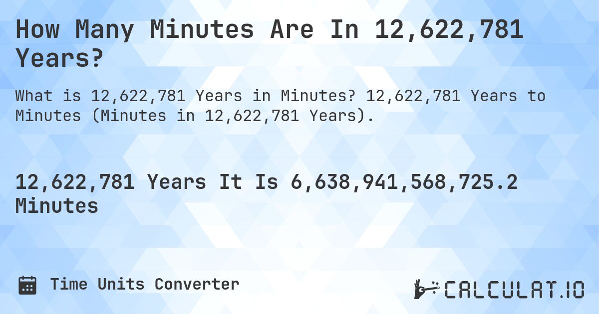 How Many Minutes Are In 12,622,781 Years?. 12,622,781 Years to Minutes (Minutes in 12,622,781 Years).