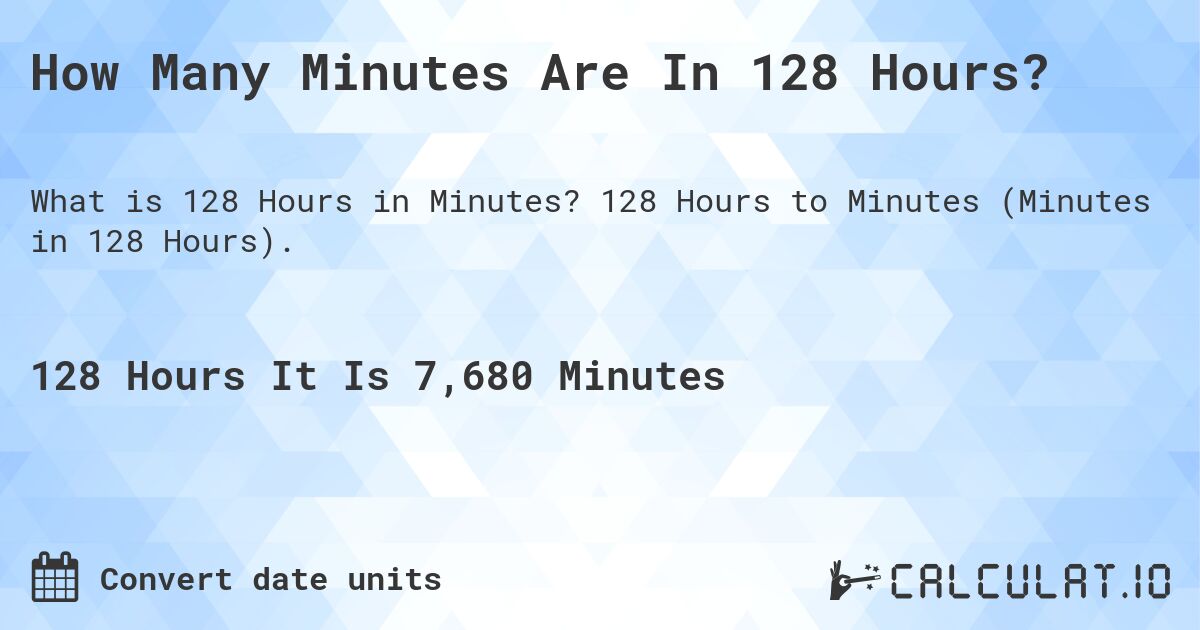 How Many Minutes Are In 128 Hours?. 128 Hours to Minutes (Minutes in 128 Hours).