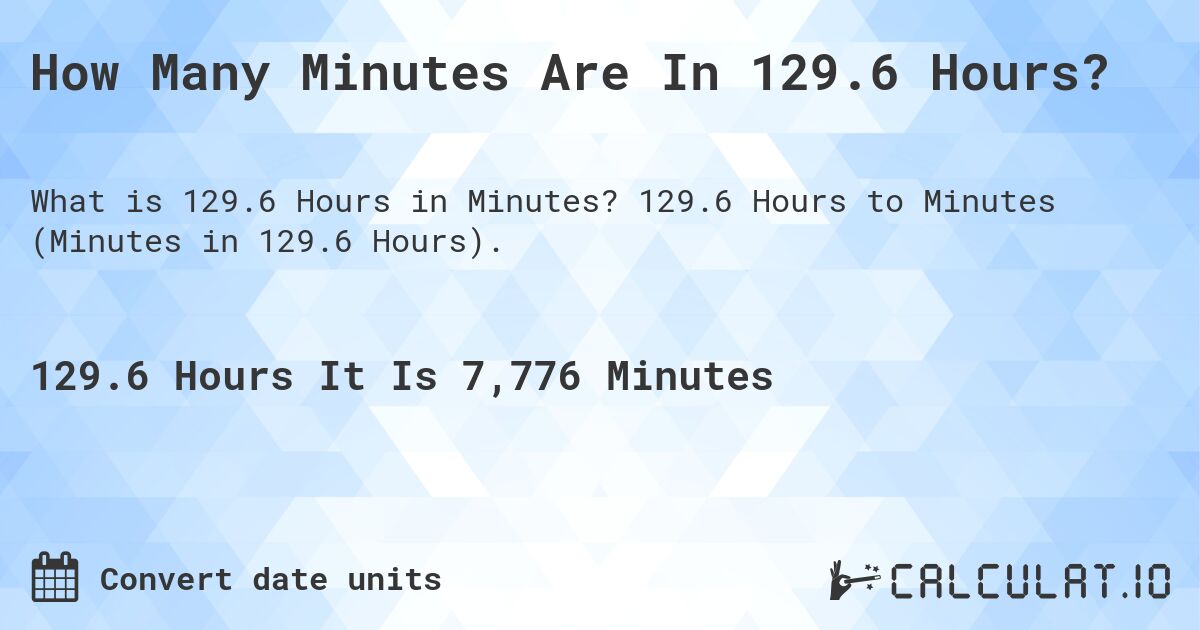 How Many Minutes Are In 129.6 Hours?. 129.6 Hours to Minutes (Minutes in 129.6 Hours).