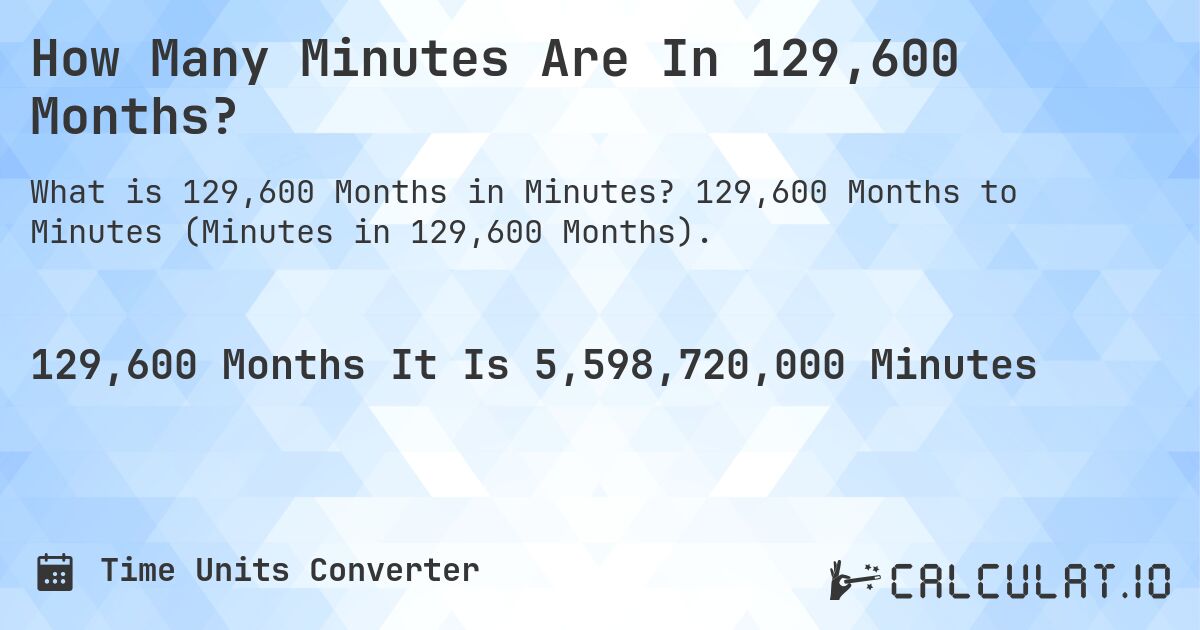 How Many Minutes Are In 129,600 Months?. 129,600 Months to Minutes (Minutes in 129,600 Months).