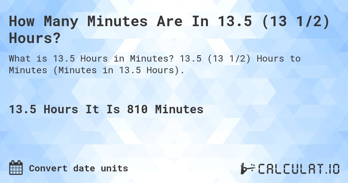 How Many Minutes Are In 13.5 (13 1/2) Hours?. 13.5 (13 1/2) Hours to Minutes (Minutes in 13.5 Hours).