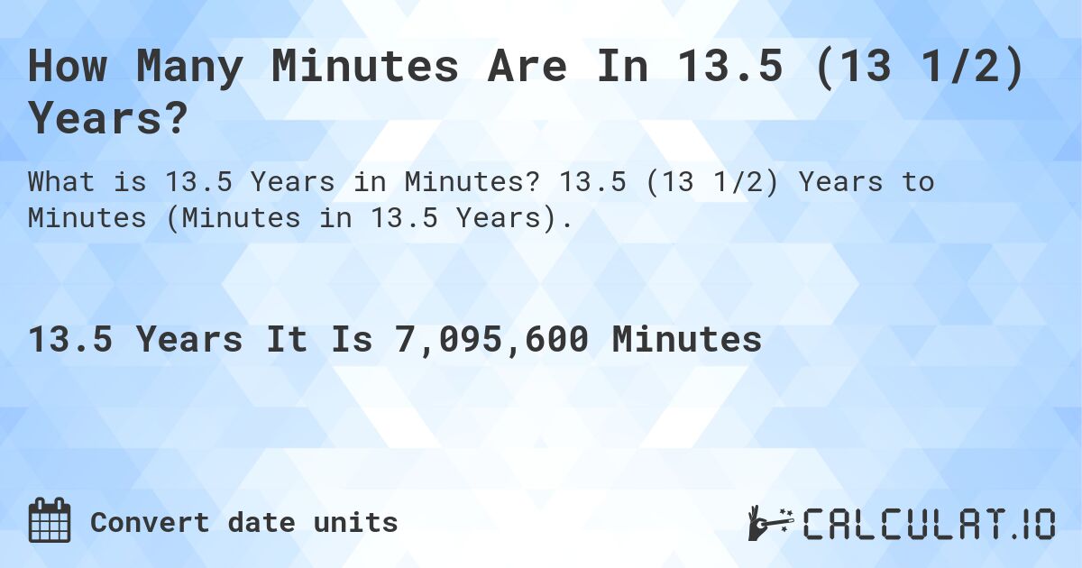 How Many Minutes Are In 13.5 (13 1/2) Years?. 13.5 (13 1/2) Years to Minutes (Minutes in 13.5 Years).