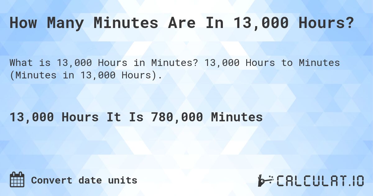 How Many Minutes Are In 13,000 Hours?. 13,000 Hours to Minutes (Minutes in 13,000 Hours).