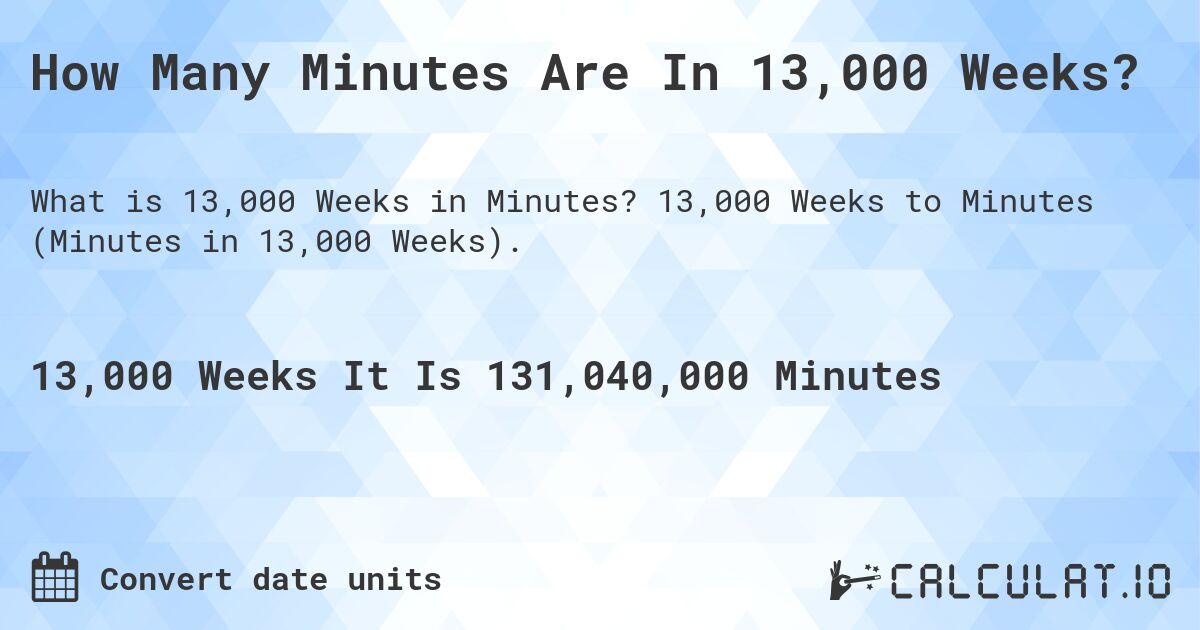 How Many Minutes Are In 13,000 Weeks?. 13,000 Weeks to Minutes (Minutes in 13,000 Weeks).