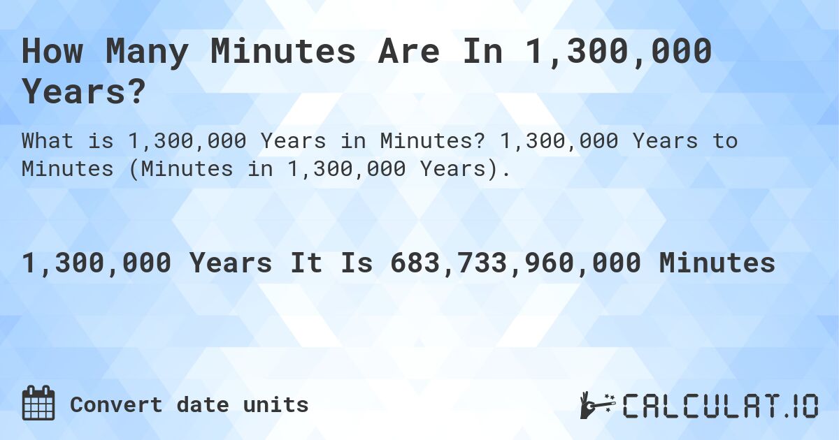 How Many Minutes Are In 1,300,000 Years?. 1,300,000 Years to Minutes (Minutes in 1,300,000 Years).