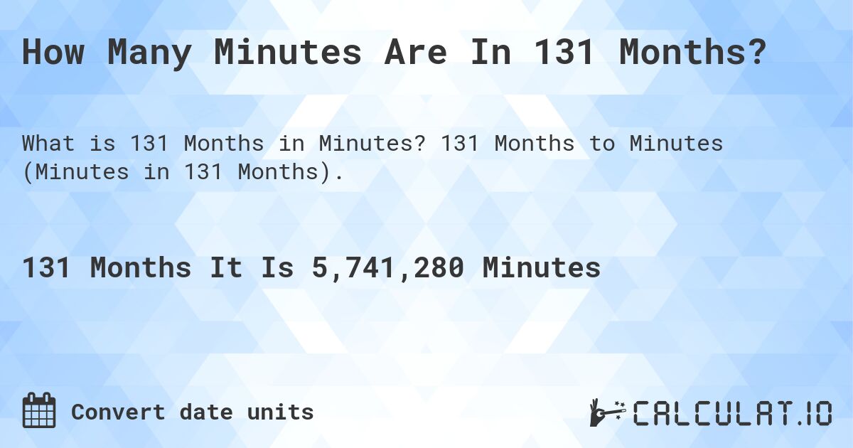 How Many Minutes Are In 131 Months?. 131 Months to Minutes (Minutes in 131 Months).
