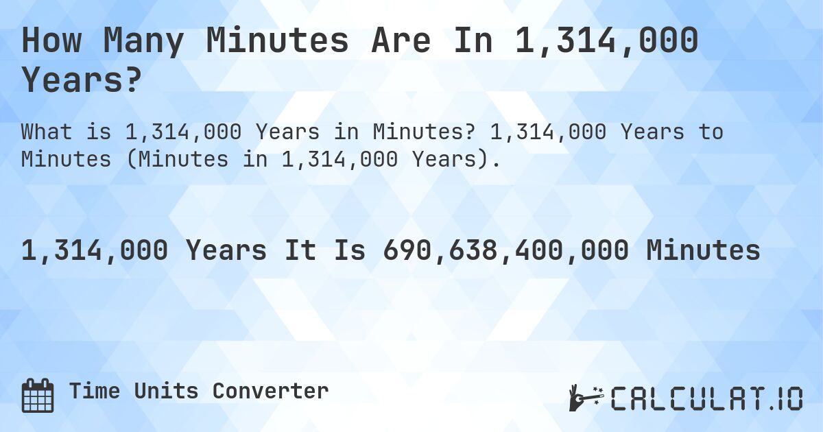 How Many Minutes Are In 1,314,000 Years?. 1,314,000 Years to Minutes (Minutes in 1,314,000 Years).