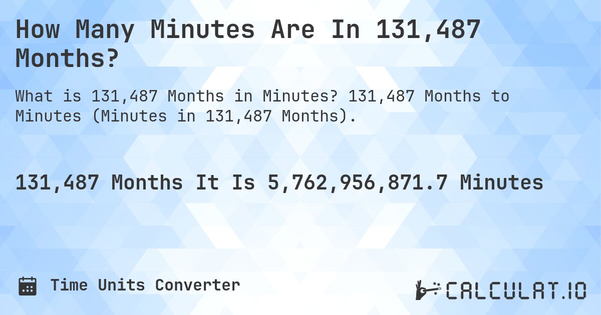 How Many Minutes Are In 131,487 Months?. 131,487 Months to Minutes (Minutes in 131,487 Months).