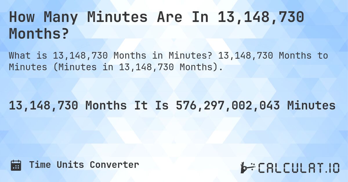 How Many Minutes Are In 13,148,730 Months?. 13,148,730 Months to Minutes (Minutes in 13,148,730 Months).