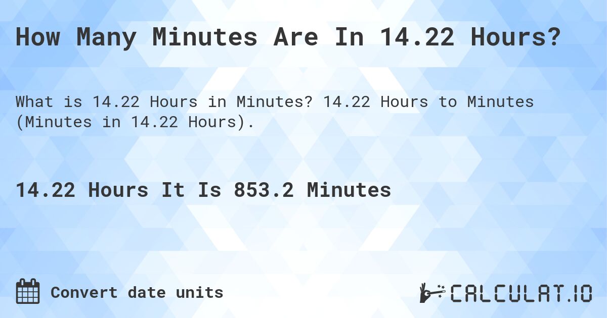 How Many Minutes Are In 14.22 Hours?. 14.22 Hours to Minutes (Minutes in 14.22 Hours).
