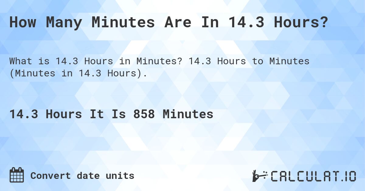 How Many Minutes Are In 14.3 Hours?. 14.3 Hours to Minutes (Minutes in 14.3 Hours).