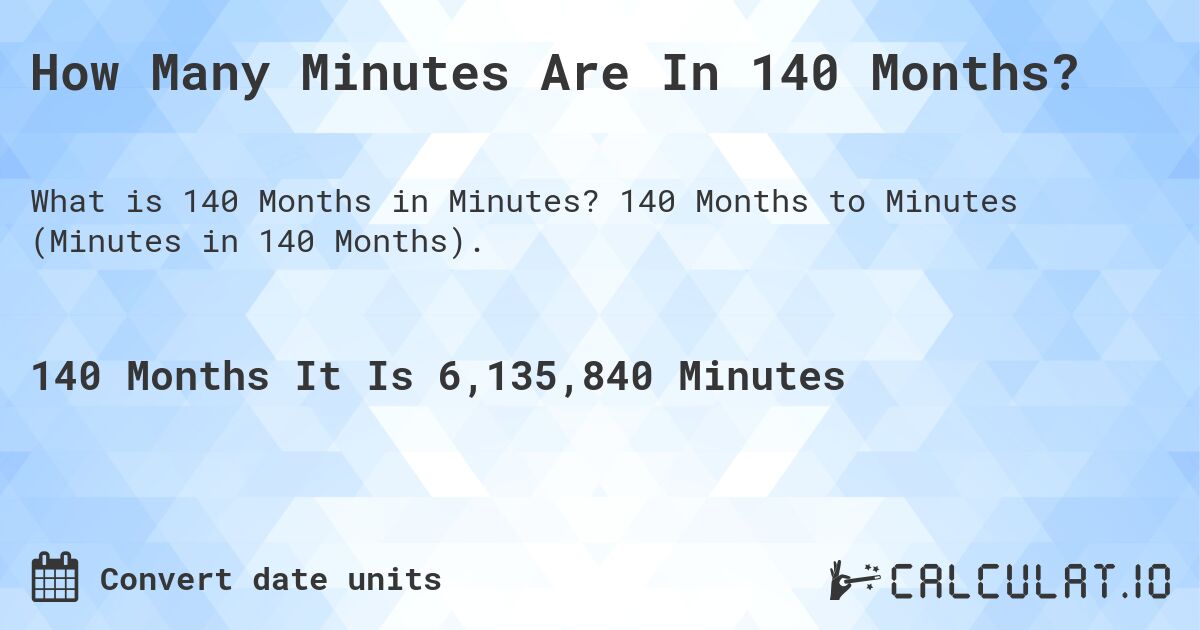 How Many Minutes Are In 140 Months?. 140 Months to Minutes (Minutes in 140 Months).