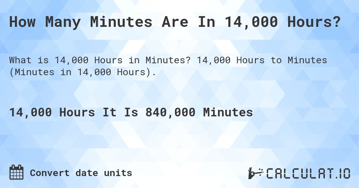 How Many Minutes Are In 14,000 Hours?. 14,000 Hours to Minutes (Minutes in 14,000 Hours).