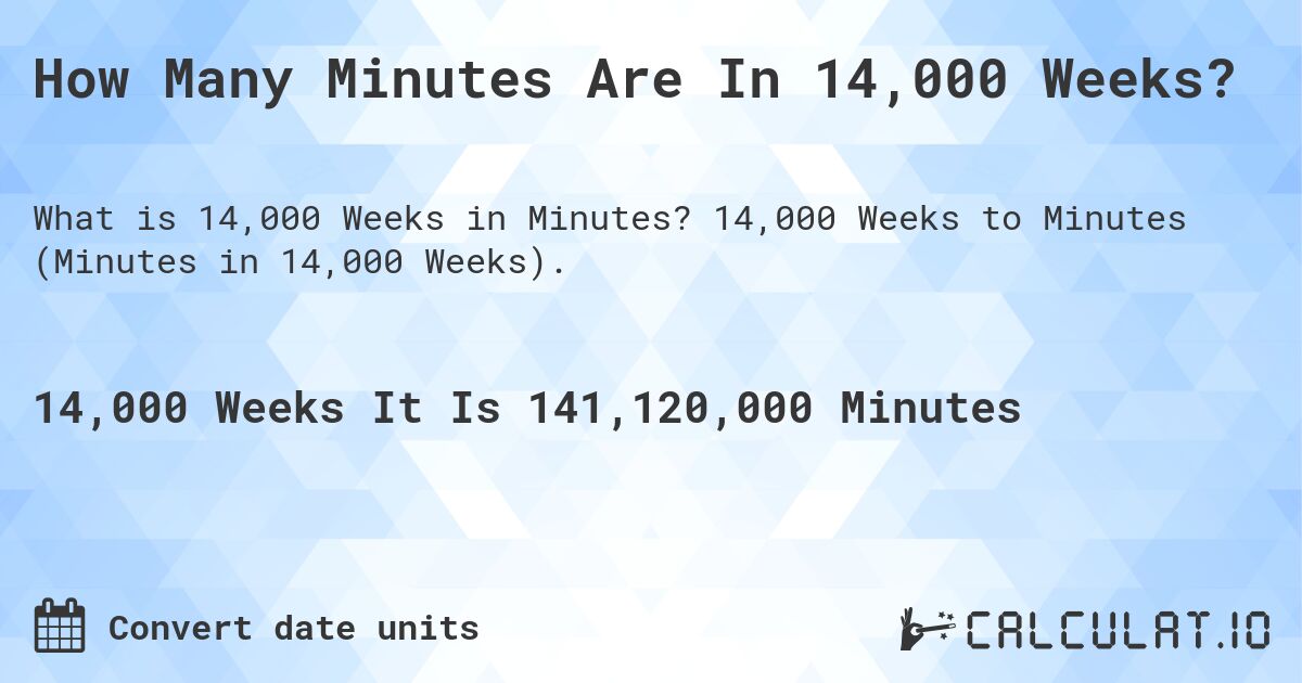 How Many Minutes Are In 14,000 Weeks?. 14,000 Weeks to Minutes (Minutes in 14,000 Weeks).