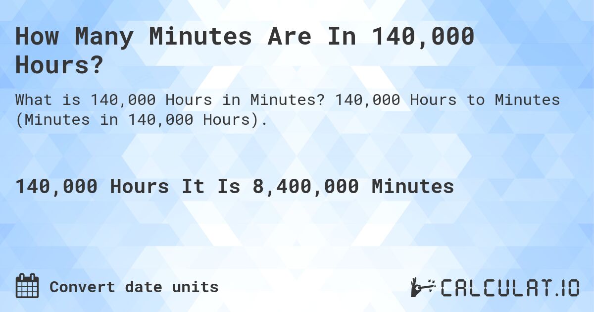 How Many Minutes Are In 140,000 Hours?. 140,000 Hours to Minutes (Minutes in 140,000 Hours).