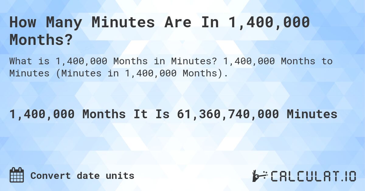 How Many Minutes Are In 1,400,000 Months?. 1,400,000 Months to Minutes (Minutes in 1,400,000 Months).