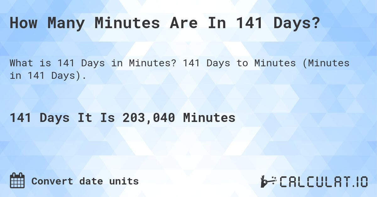 How Many Minutes Are In 141 Days?. 141 Days to Minutes (Minutes in 141 Days).