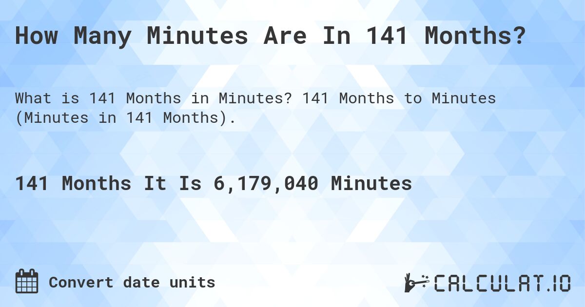 How Many Minutes Are In 141 Months?. 141 Months to Minutes (Minutes in 141 Months).