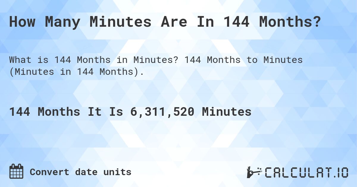How Many Minutes Are In 144 Months?. 144 Months to Minutes (Minutes in 144 Months).