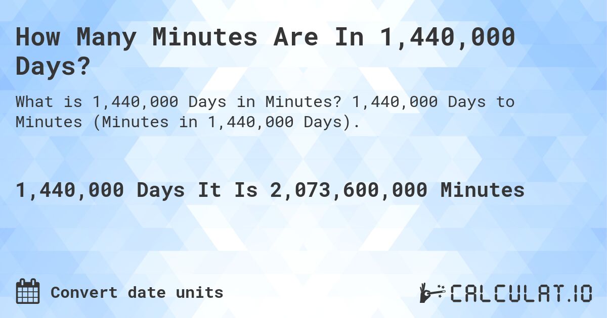 How Many Minutes Are In 1,440,000 Days?. 1,440,000 Days to Minutes (Minutes in 1,440,000 Days).