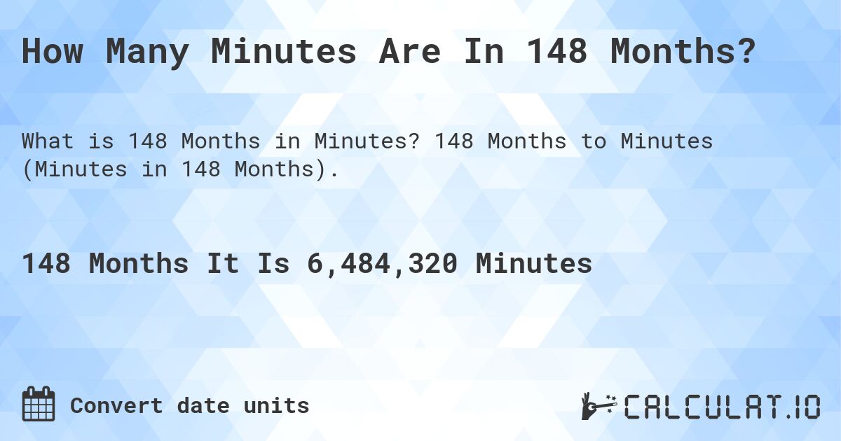 How Many Minutes Are In 148 Months?. 148 Months to Minutes (Minutes in 148 Months).