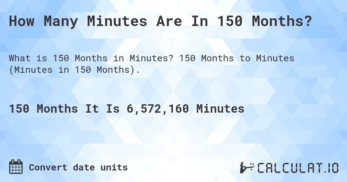 How Many Minutes Are In 150 Months?. 150 Months to Minutes (Minutes in 150 Months).