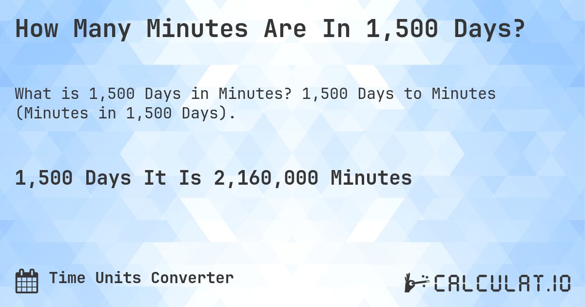 How Many Minutes Are In 1,500 Days?. 1,500 Days to Minutes (Minutes in 1,500 Days).
