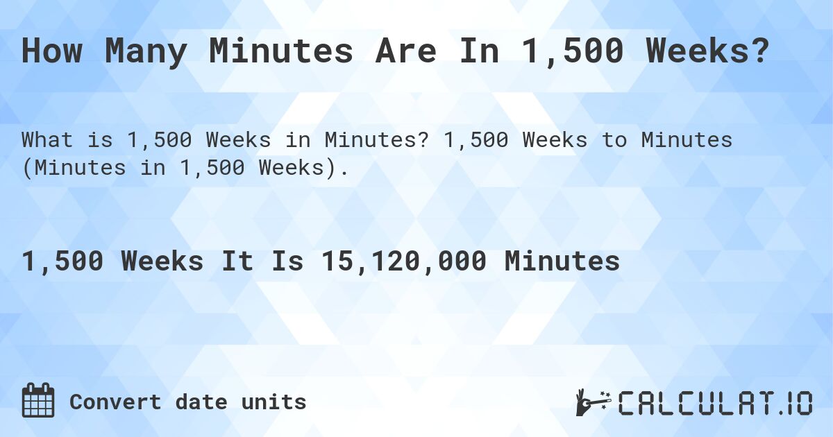 How Many Minutes Are In 1,500 Weeks?. 1,500 Weeks to Minutes (Minutes in 1,500 Weeks).