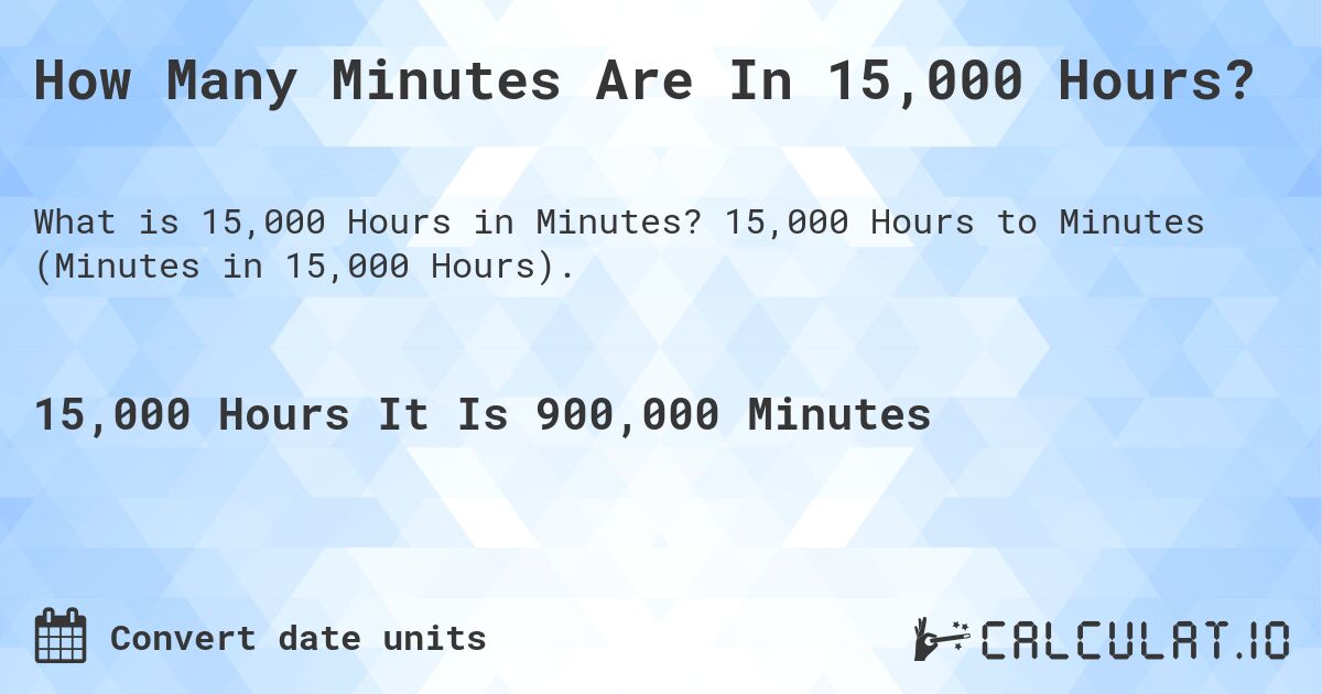 How Many Minutes Are In 15,000 Hours?. 15,000 Hours to Minutes (Minutes in 15,000 Hours).