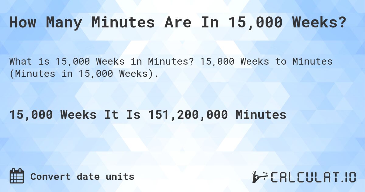How Many Minutes Are In 15,000 Weeks?. 15,000 Weeks to Minutes (Minutes in 15,000 Weeks).