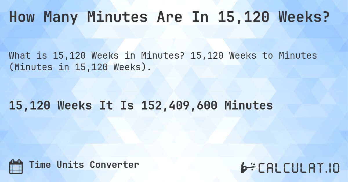 How Many Minutes Are In 15,120 Weeks?. 15,120 Weeks to Minutes (Minutes in 15,120 Weeks).