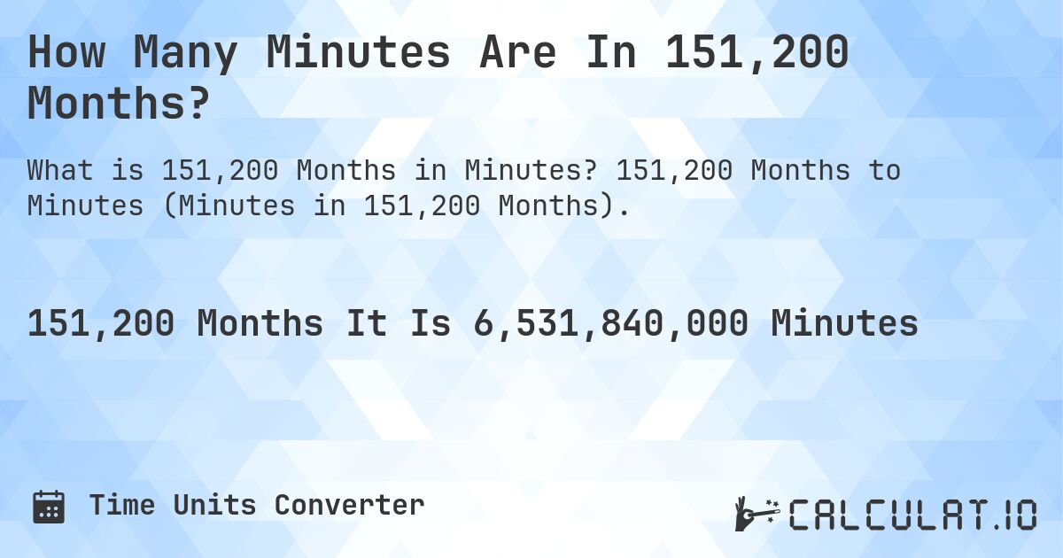 How Many Minutes Are In 151,200 Months?. 151,200 Months to Minutes (Minutes in 151,200 Months).