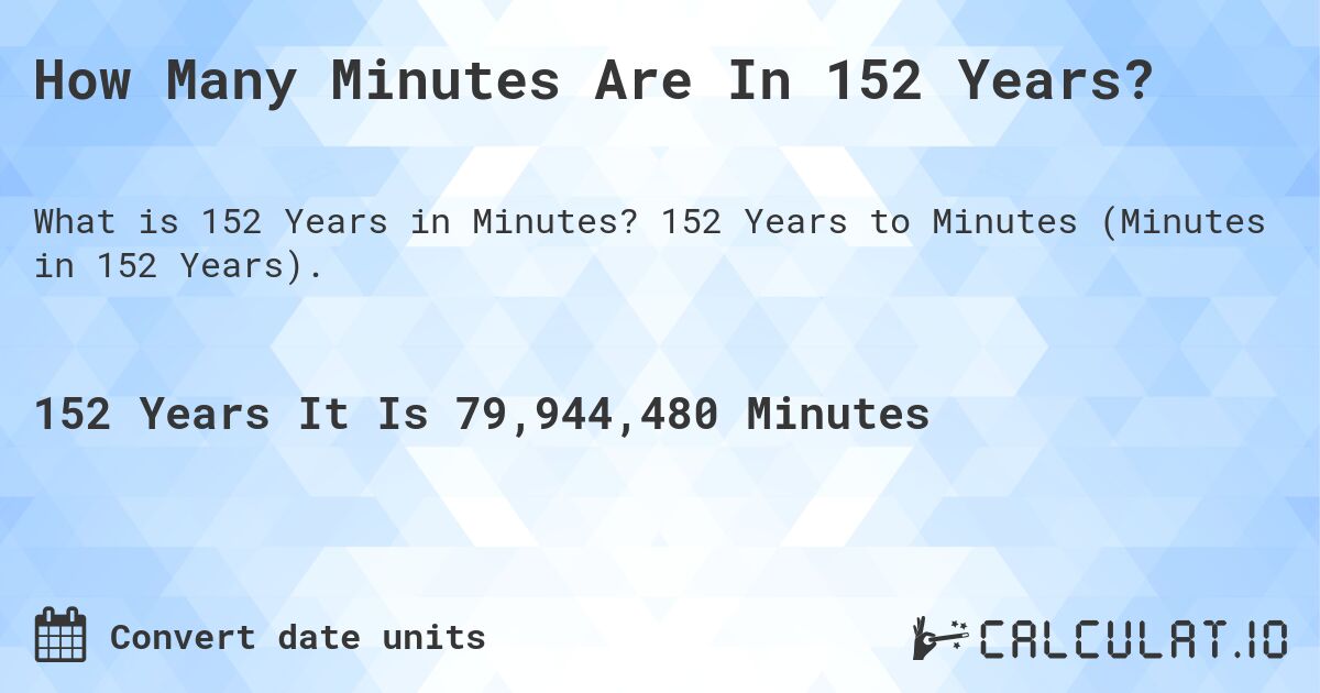 How Many Minutes Are In 152 Years?. 152 Years to Minutes (Minutes in 152 Years).