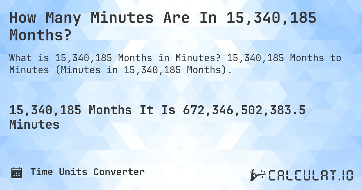 How Many Minutes Are In 15,340,185 Months?. 15,340,185 Months to Minutes (Minutes in 15,340,185 Months).