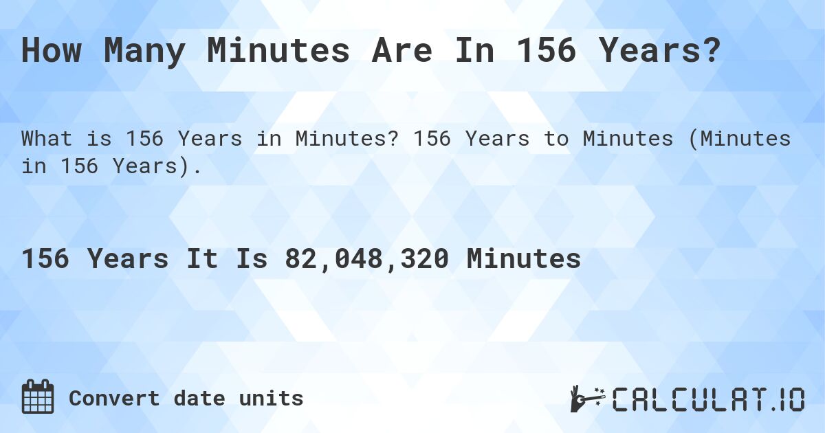 How Many Minutes Are In 156 Years?. 156 Years to Minutes (Minutes in 156 Years).
