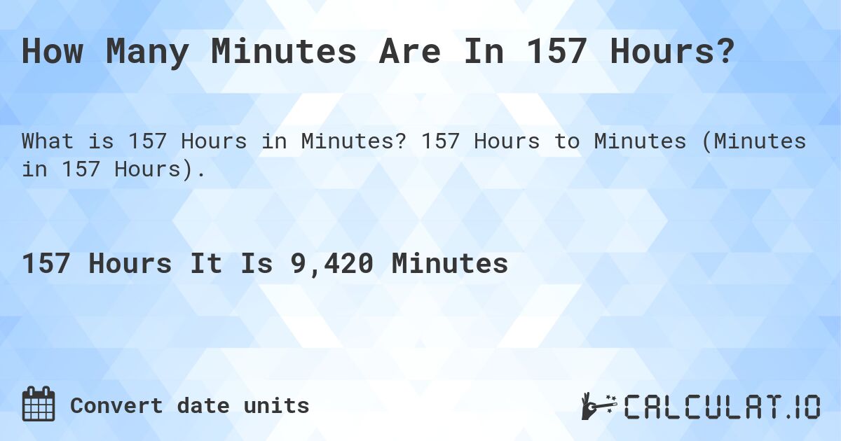 How Many Minutes Are In 157 Hours?. 157 Hours to Minutes (Minutes in 157 Hours).