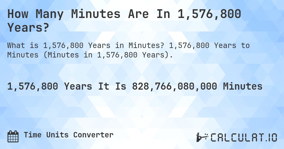 How Many Minutes Are In 1,576,800 Years?. 1,576,800 Years to Minutes (Minutes in 1,576,800 Years).