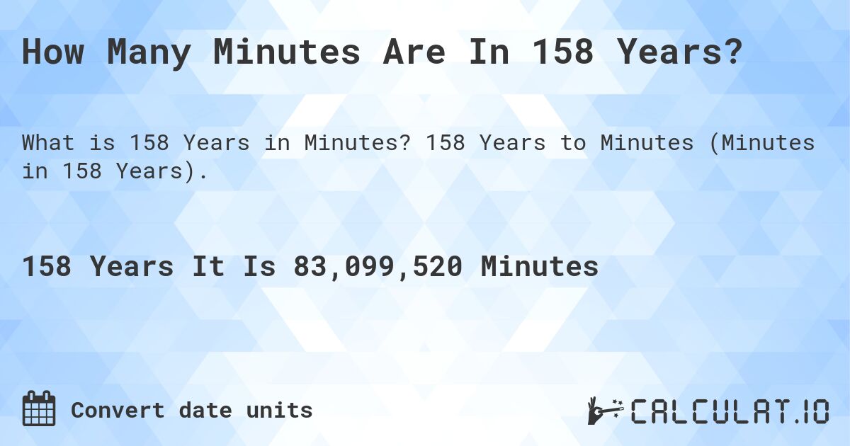 How Many Minutes Are In 158 Years?. 158 Years to Minutes (Minutes in 158 Years).