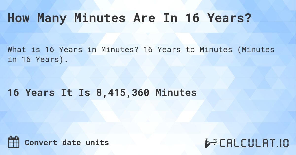 How Many Minutes Are In 16 Years?. 16 Years to Minutes (Minutes in 16 Years).
